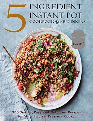 [ DevCourseWeb ] 5 Ingredient Instant Pot Cookbook for Beginners - 550 Simple, Easy and Delicious Recipes for Your Electric Pressure Cooker