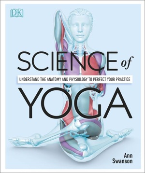 Science of Yoga: Understand the Anatomy and Physiology to Perfect Your Practice [PDF]