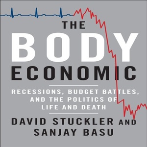 The Body Economic: Why Austerity Kills - Sanjay Basu and David Stuckler