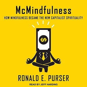 McMindfulness: How Mindfulness Became the New Capitalist Spirituality