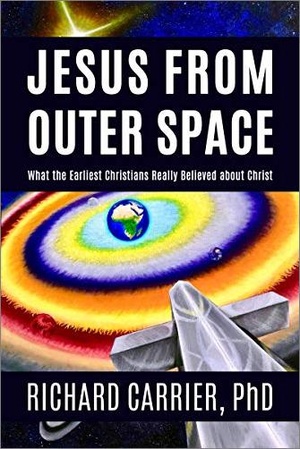 Jesus from Outer Space - What the Earliest Christians Really Believed about Christ