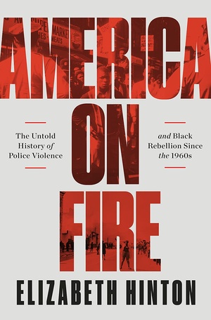 America on Fire The Untold History of Police Violence and Black Rebellion Since the 60’s - Elizabeth Hinton