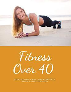 Fitness over 40 - How to live a healthy lifestyle with a full time Job