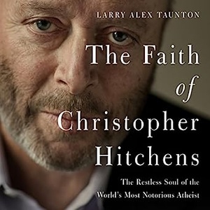 The Faith of Christopher Hitchens: The Restless Soul of the World's Most Notorious Atheist