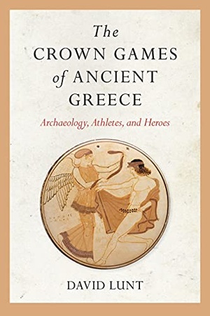 The Crown Games of Ancient Greece - Archaeology, Athletes, and Heroes