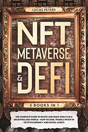 NFT Metaverse & DeFi - 3 Books in 1 - The Complete Guide to Invest and Build Wealth in a Decentralized World...