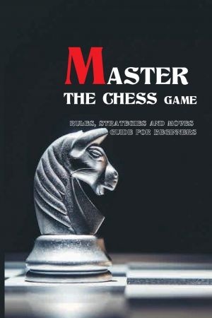[ CourseWikia ] Master The Chess Game- Rules, Strategies And Moves Guide For Beginners - Game Of Kings And Conquerors