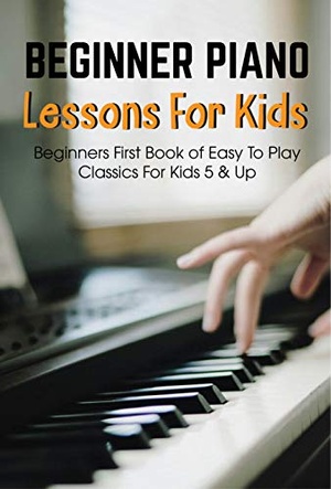 [ CourseWikia ] Beginner Piano Lessons For Kids Beginners First Book Of Easy To Play Classics For Kids 5 & Up - Piano Books For Kids