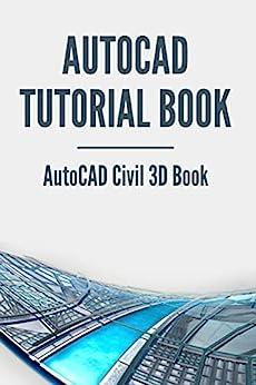 AutoCAD Tutorial Book: AutoCAD Civil 3D Book: Autocad Book For Civil Engineering