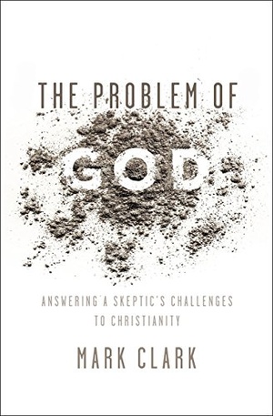 The Problem of God: Answering a Skeptic’s Challenges to Christianity - Mark Clark epub/mobi