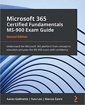 Microsoft 365 Certified Fundamentals MS-900 Exam Guide - Understand the Microsoft 365 platform from concept to execution, 2nd Ed