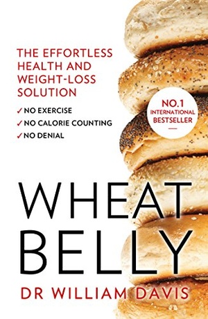 Wheat Belly: The Effortless Health and Weight-Loss Solution - William Davis MD
