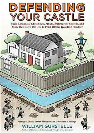 Defending Your Castle: Build Catapults, Crossbows, Moats, Bulletproof Shields, and More Defensive Devices to Fend Off the Invading Hordes