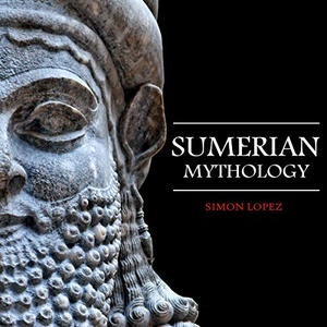 Sumerian Mythology: Fascinating Myths and Legends of Gods, Goddesses, Heroes and Monster from the Ancient Mesopotamian Sumerian Mythology - Simon Lop