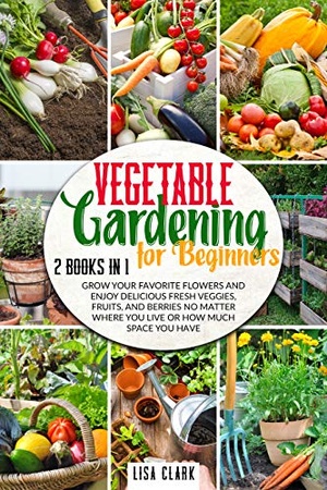 [ DevCourseWeb ] Vegetable Gardening For Beginners - 2 Books in 1 - Grow Your Favorite Flowers and Enjoy Delicious Fresh Veggies, Fruits