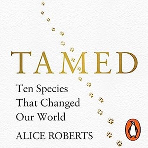 Tamed: Ten Species That Changed Our World - Alice Roberts 2018