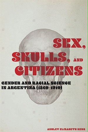 [ FreeCourseWeb ] Sex, Skulls, and Citizens - Gender and Racial Science in Argentina (1860-1910)