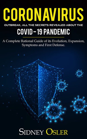 Coronavirus Outbreak: All the Secrets Revealed About the Covid-19 Pandemic. A Complete Rational Guide of its Evolution, Expansion, Symptoms and First