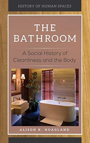 The Bathroom - A Social History of Cleanliness and the Body (History of Human Spaces)