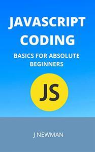 Javascript Coding - Basics For Absolute Beginners - Step By Step Guide To Learn Coding Quickly
