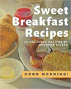 [ DevCourseWeb ] Sweet Breakfast Recipes - 30 Delicious recipes by Brendan Rivera