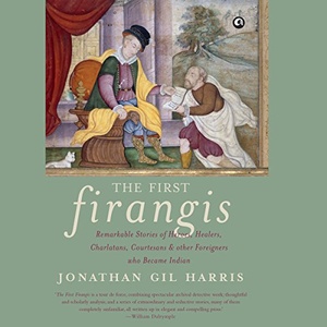 The First Firangis: Remarkable Stories of Heroes, Healers, Charlatans, Courtesans & Other Foreigners Who Became Indian - Jonathan Gil Harris