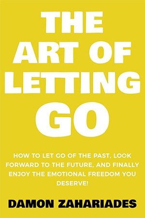 The Art of Letting Go: How to Let Go of the Past, Look Forward to the Future, and Finally Enjoy the Emotional Freedom