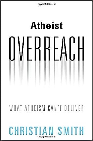 Atheist Overreach: What Atheism Can't Deliver (pdf) - Christian Smith
