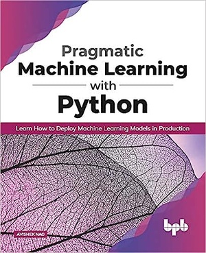 Pragmatic Machine Learning with Python: Learn How to Deploy Machine Learning Models in Production (English Edition)