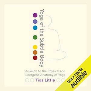 Yoga of the Subtle Body: A Guide to the Physical and Energetic Anatomy of Yoga - Tias Little