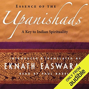 Essence of the Upanishads: A Key to Indian Spirituality By: Eknath Easwaran 2017