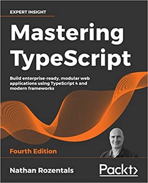 Mastering TypeScript - Build enterprise-ready, modular web applications using TypeScript 4 and modern frameworks, 4th Edition {BooksHash}