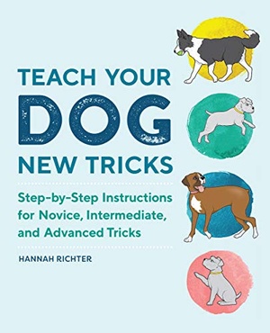 Teach Your Dog New Tricks: Step-by-Step Instructions for Novice, Intermediate and Advanced Tricks