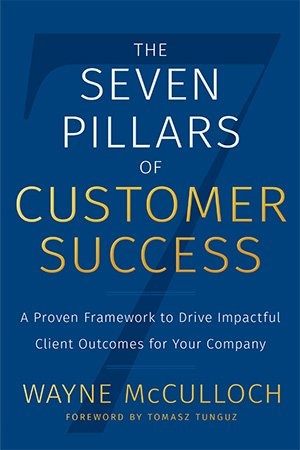 The Seven Pillars of Customer Success - A Proven Framework to Drive Impactful Client Outcomes for Your Company