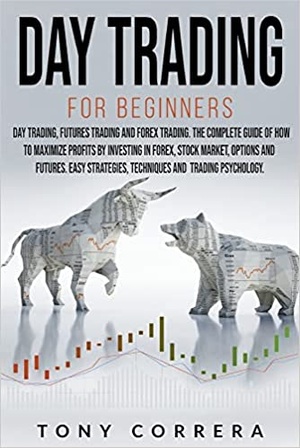 Day Trading for Beginners 3 in 1: Day Trading, Futures Trading and Forex Trading.The Complete Guide of how to Maximize Profits