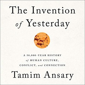 The Invention of Yesterday - Tamim Ansary - 2019 (History) [Audiobook] (miok)