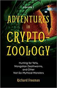 Adventures in Cryptozoology - Hunting for Yetis, Mongolian Deathworms and Other Not-So-Mythical Monsters