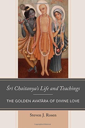 Sri Chaitanya s Life and Teachings The Golden Avatara of Divine Love by Steven J Rosen 2017