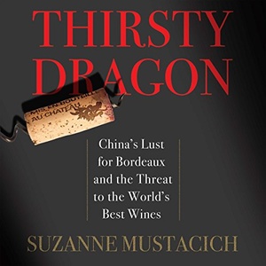 Thirsty Dragon: China’s Lust for Bordeaux and the Threat to the World’s Best Wines - Suzanne Mustacich