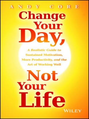 [ DevCourseWeb ] Change Your Day, Not Your Life - A Realistic Guide to Sustained Motivation, More Productivity and the Art Of Working Well (EPUB)
