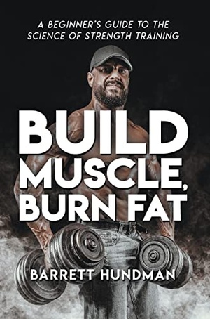 Build Muscle, Burn Fat - A Beginner's Guide to the Science of Strength Training