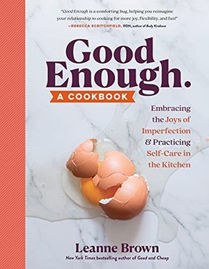 Good Enough - A Cookbook - Embracing the Joys of Imperfection and Practicing Self-Care in the Kitchen