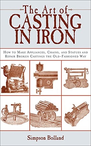 The Art of Casting in Iron - How to Make Appliances, Chains, and Statues and Repair Broken Castings the Old-Fashioned Way