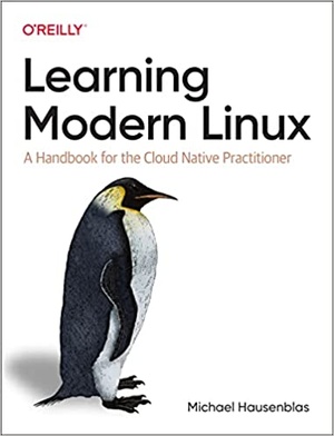 Learning Modern Linux - A Handbook for the Cloud Native Practitioner