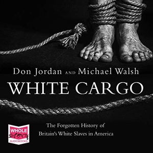 White Cargo: The Forgotten History of Britain’s White Slaves in America - Don Jordan, Michael Walsh, 2019