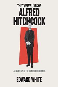 The Twelve Lives of Alfred Hitchcock An Anatomy of the Master of Suspense by Edward White EPUB