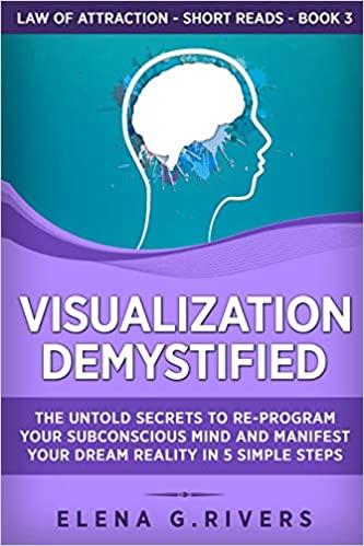 Visualization Demystified The Untold Secrets to Re Program Your Subconscious Mind and Manifest You