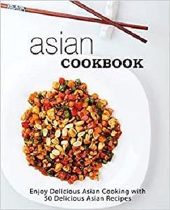 Asian Cookbook Enjoy Delicious Asian Cooking with over 90 Delicious Asian Recipes 2nd Edition