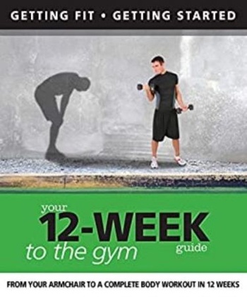 Your 12 Week Guide to the Gym From Your Armchair to a Complete Body Workout in 12 Weeks