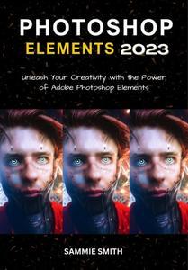 Photoshop Elements 2023 Unleash Your Creativity with the Power of Adobe Photoshop Elements
